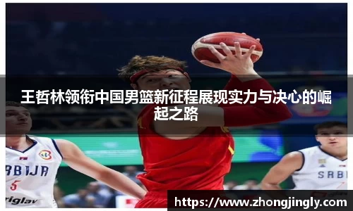 王哲林领衔中国男篮新征程展现实力与决心的崛起之路